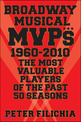 Broadway Musical MVPs: 1960-2010: The Most Valuable Players of the Past Fifty Seasons