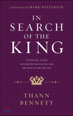 In Search of the King: Turning Your Desire for Meaning Into the Discovery of God