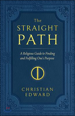 The Straight Path: A Religious Guide to Finding and Fulfilling One&#39;s Purpose