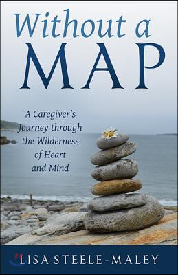 Without a Map: A Caregiver&#39;s Journey Through the Wilderness of Heart and Mind