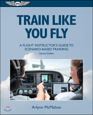 Train Like You Fly: A Flight Instructor&#39;s Guide to Scenario-Based Training