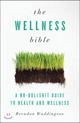 The Wellness Bible: A No-Bullshit Guide to Health and Wellness