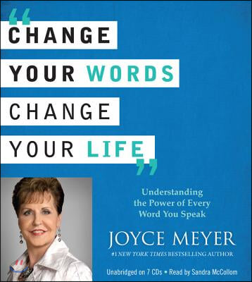 Change Your Words, Change Your Life: Understanding the Power of Every Word You Speak