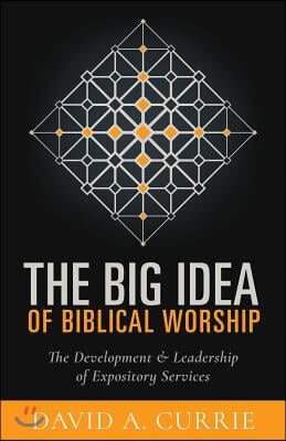 The Big Idea of Biblical Worship: The Development and Leadership of Expository Services