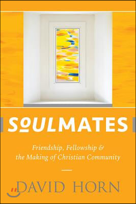 Soulmates: Friendship, Fellowship & the Making of Christian Community