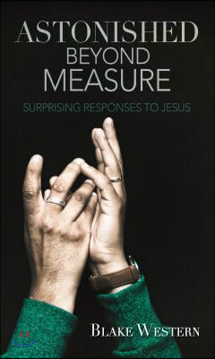 Astonished Beyond Measure: Surprising Responses to Jesus