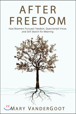 After Freedom: How Boomers Pursued Freedom, Questioned Virtue, and Still Search for Meaning