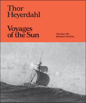 Thor Heyerdahl: Voyages of the Sun: The Kon-Tiki Museum Archive