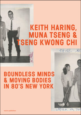 Keith Haring, Muna Tseng and Tseng Kwong Chi: Boundless Minds &amp; Moving Bodies in 80s New York