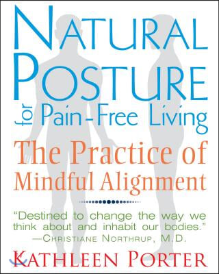 Natural Posture for Pain-Free Living: The Practice of Mindful Alignment