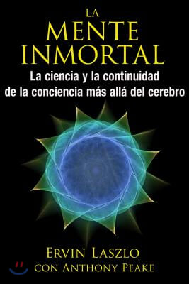 La Mente Inmortal: La Ciencia Y La Continuidad de la Conciencia M&#225;s All&#225; del Cerebro