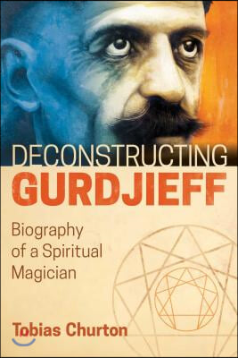 Deconstructing Gurdjieff: Biography of a Spiritual Magician