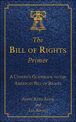 The Bill of Rights Primer: A Citizen&#39;s Guidebook to the American Bill of Rights