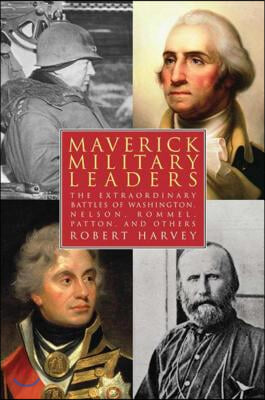 Maverick Military Leaders: The Extraordinary Battles of Washington, Nelson, Patton, Rommel, and Others