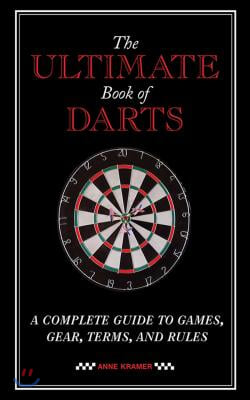 The Ultimate Book of Darts: A Complete Guide to Games, Gear, Terms, and Rules