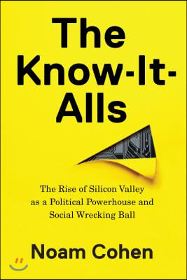 The Know-It-Alls: The Rise of Silicon Valley as a Political Powerhouse and Social Wrecking Ball