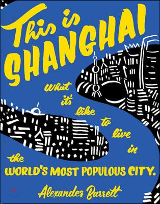 This Is Shanghai: What It&#39;s Like to Live in the World&#39;s Most Populous City