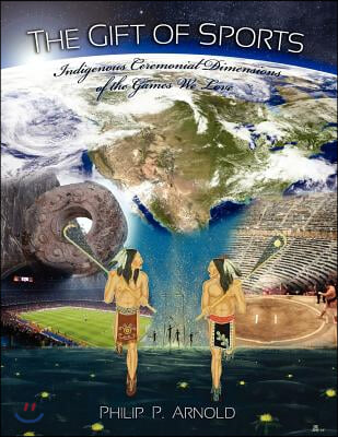 The Gift of Sports: Indigenous Ceremonial Dimensions of the Games We Love (First Edition)