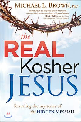 The Real Kosher Jesus: Revealing the Mysteries of the Hidden Messiah