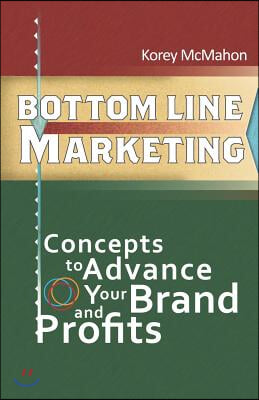 Bottom Line Marketing: Concepts to Advance Your Brand and Profits