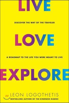 Live, Love, Explore, 1: Discover the Way of the Traveler a Roadmap to the Life You Were Meant to Live