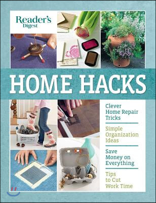 Reader&#39;s Digest Home Hacks: Clever DIY Tips and Tricks for Fixing, Organizing, Decorating, and Managing Your Household