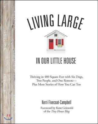 Living Large in Our Little House: Thriving in 480 Square Feet with Six Dogs, a Husband, and One Remote--Plus More Stories of How You Can Too