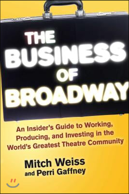 The Business of Broadway: An Insider&#39;s Guide to Working, Producing, and Investing in the World&#39;s Greatest Theatre Community