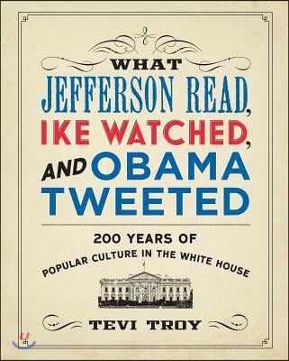 What Jefferson Read, Ike Watched, and Obama Tweeted: 200 Years of Popular Culture in the White House