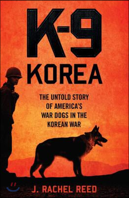 K-9 Korea: The Untold Story of America's War Dogs in the Korean War