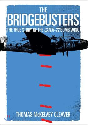 The Bridgebusters: The True Story of the Catch-22 Bomb Wing