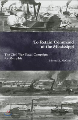 To Retain Command of the Mississippi: The Civil War Naval Campaign for Memphis