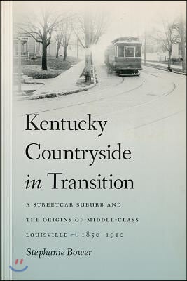 Kentucky Countryside in Transition: A Streetcar Suburb and the Origins of Middle-Class Louisville, 1850-1910