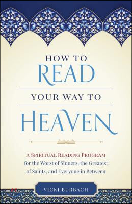 How to Read Your Way to Heaven: A Spiritual Reading Program for the Worst of Sinners, the Greatest of Saints, and Everyone in Between