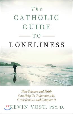 The Catholic Guide to Loneliness: How Science and Faith Can Help Us Understand It, Grow from It, and Conquer It