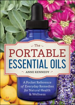 The Portable Essential Oils: A Pocket Reference of Everyday Remedies for Natural Health &amp; Wellness