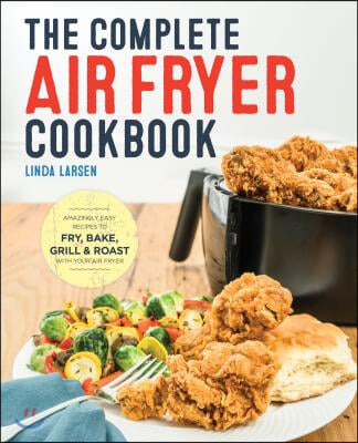 The Complete Air Fryer Cookbook: Amazingly Easy Recipes to Fry, Bake, Grill, and Roast with Your Air Fryer