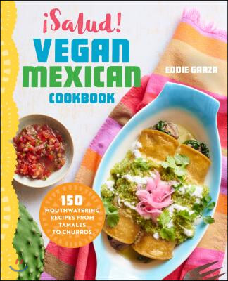 &#161;Salud! Vegan Mexican Cookbook: 150 Mouthwatering Recipes from Tamales to Churros