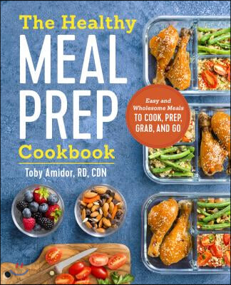 The Healthy Meal Prep Cookbook: Easy and Wholesome Meals to Cook, Prep, Grab, and Go