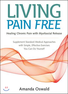 Living Pain Free: Healing Chronic Pain with Myofascial Release--Supplement Standard Medical Approaches with Simple, Effective Exercises