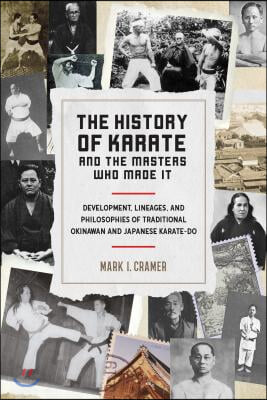 The History of Karate and the Masters Who Made It: Development, Lineages, and Philosophies of Traditional Okinawan and Japanese Karate-Do