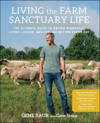 Living the Farm Sanctuary Life: The Ultimate Guide to Eating Mindfully, Living Longer, and Feeling Better Every Day