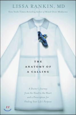 The Anatomy of a Calling: A Doctor&#39;s Journey from the Head to the Heart and a Prescription for Finding Your Life&#39;s Purpose