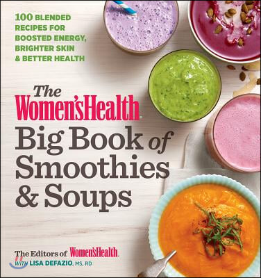 The Women&#39;s Health Big Book of Smoothies &amp; Soups: More Than 100 Blended Recipes for Boosted Energy, Brighter Skin &amp; Better Health