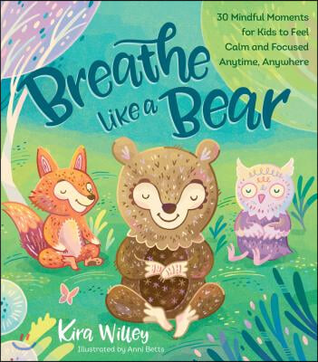 Breathe Like a Bear: 30 Mindful Moments for Kids to Feel Calm and Focused Anytime, Anywhere