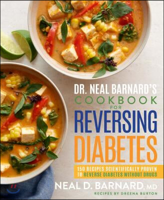 Dr. Neal Barnard&#39;s Cookbook for Reversing Diabetes: 150 Recipes Scientifically Proven to Reverse Diabetes Without Drugs