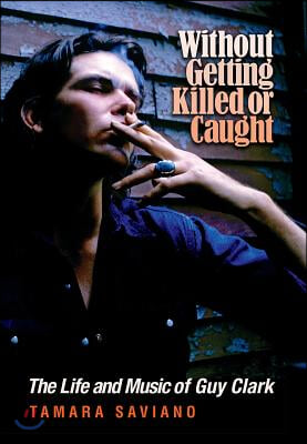 Without Getting Killed or Caught: The Life and Music of Guy Clark