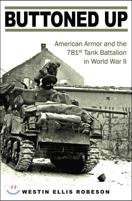 Buttoned Up: American Armor and the 781st Tank Battalion in World War II