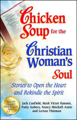 Chicken Soup for the Christian Woman&#39;s Soul: Stories to Open the Heart and Rekindle the Spirit