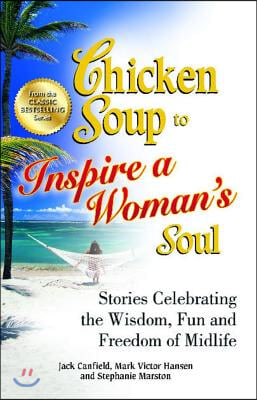 Chicken Soup to Inspire a Woman&#39;s Soul: Stories Celebrating the Wisdom, Fun and Freedom of Midlife